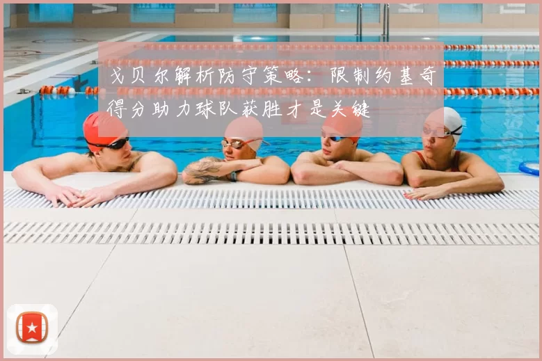 戈贝尔解析防守策略：限制约基奇得分助力球队获胜才是关键