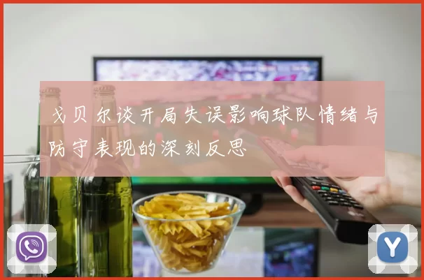 戈贝尔谈开局失误影响球队情绪与防守表现的深刻反思