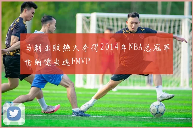 马刺击败热火夺得2014年NBA总冠军伦纳德当选FMVP