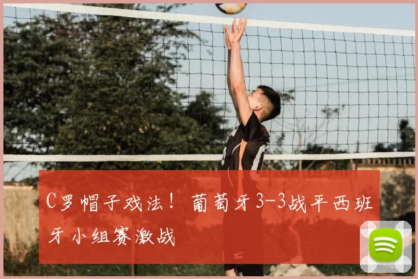 C罗帽子戏法!葡萄牙3-3战平西班牙小组赛激战