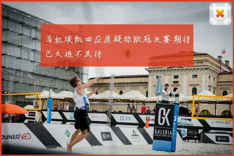 马杜埃凯回应质疑称欧冠决赛期待已久迫不及待