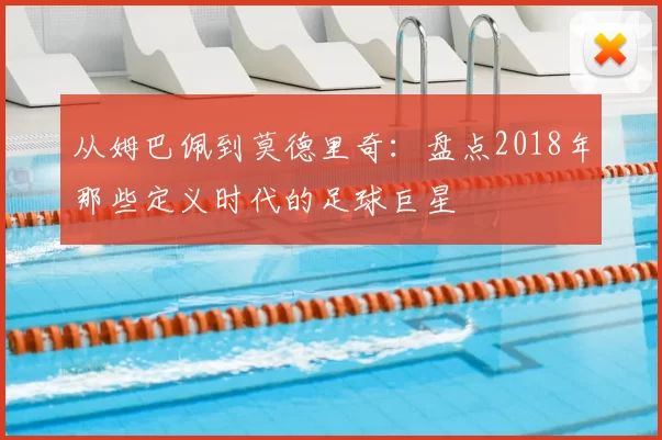 从姆巴佩到莫德里奇:盘点2018年那些定义时代的足球巨星