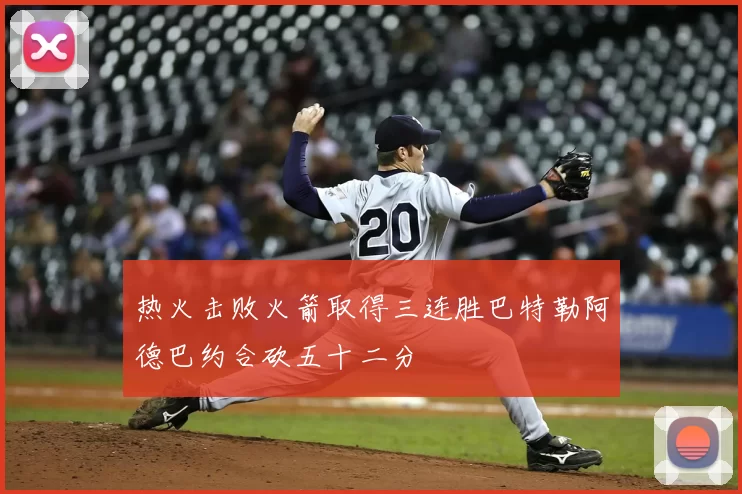 热火击败火箭取得三连胜巴特勒阿德巴约合砍五十二分