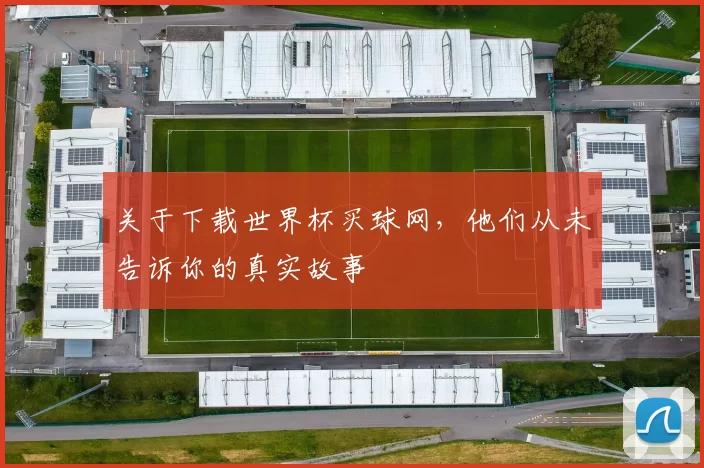 关于下载世界杯买球网,他们从未告诉你的真实故事