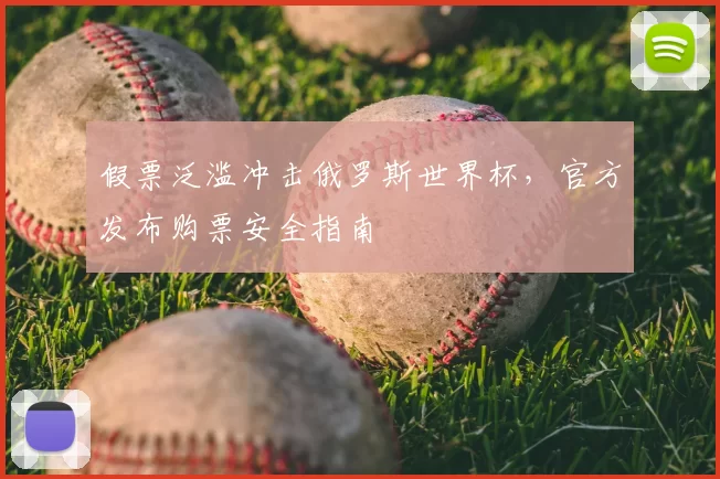 假票泛滥冲击俄罗斯世界杯,官方发布购票安全指南