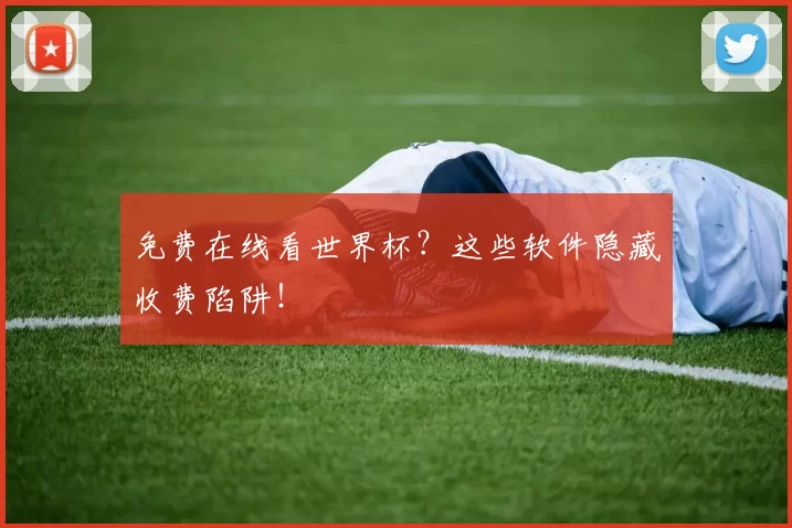 免费在线看世界杯?这些软件隐藏收费陷阱!