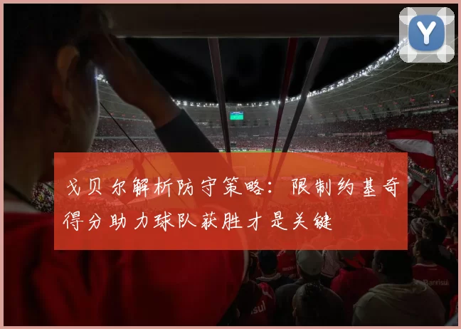 戈贝尔解析防守策略：限制约基奇得分助力球队获胜才是关键