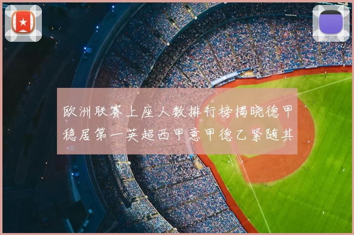 欧洲联赛上座人数排行榜揭晓德甲稳居第一英超西甲意甲德乙紧随其后