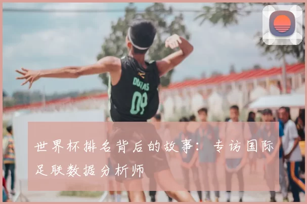 世界杯排名背后的故事:专访国际足联数据分析师
