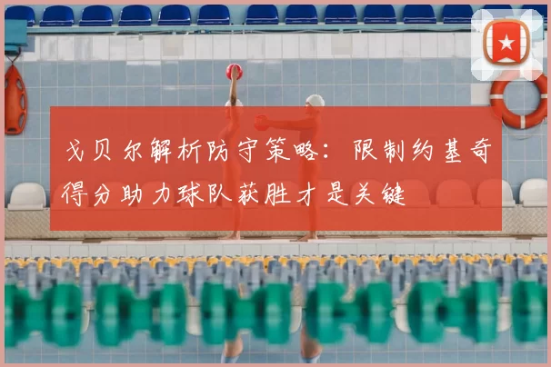 戈贝尔解析防守策略:限制约基奇得分助力球队获胜才是关键