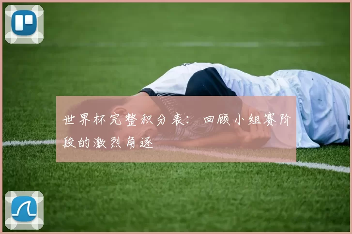 世界杯完整积分表：回顾小组赛阶段的激烈角逐