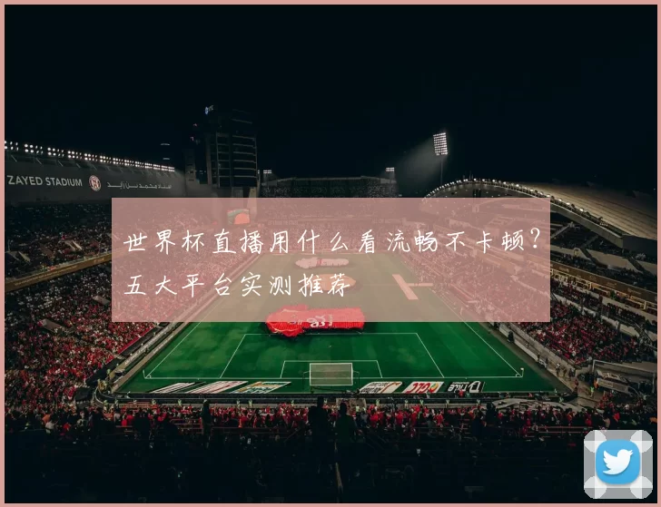 世界杯直播用什么看流畅不卡顿?五大平台实测推荐