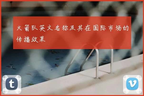 火箭队英文名称及其在国际市场的传播效果