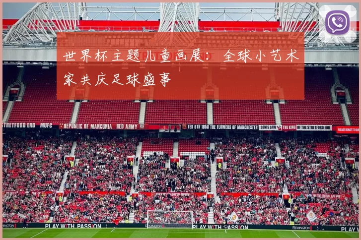 世界杯主题儿童画展:全球小艺术家共庆足球盛事