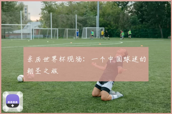 亲历世界杯现场:一个中国球迷的朝圣之旅