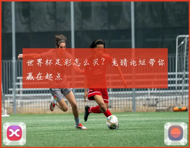 世界杯足彩怎么买?竞猜论坛带你赢在起点