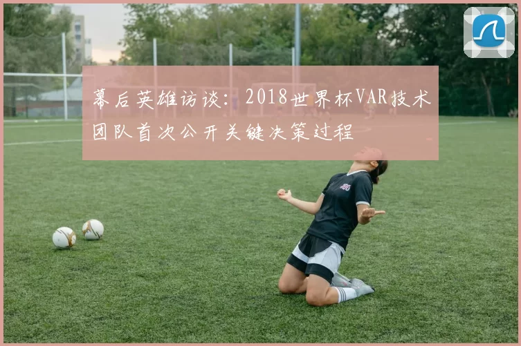 幕后英雄访谈:2018世界杯VAR技术团队首次公开关键决策过程