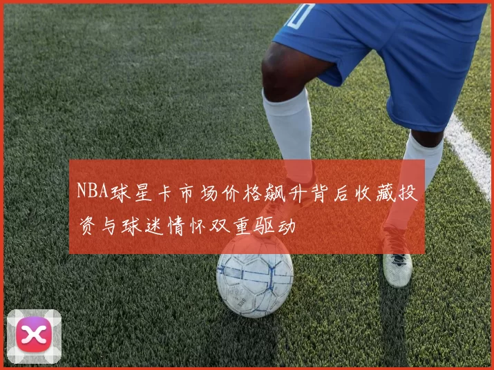 NBA球星卡市场价格飙升背后收藏投资与球迷情怀双重驱动