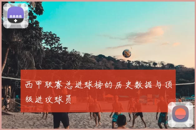 西甲联赛总进球榜的历史数据与顶级进攻球员