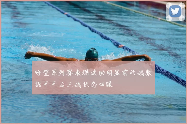 哈登系列赛表现波动明显前两战数据平平后三战状态回暖