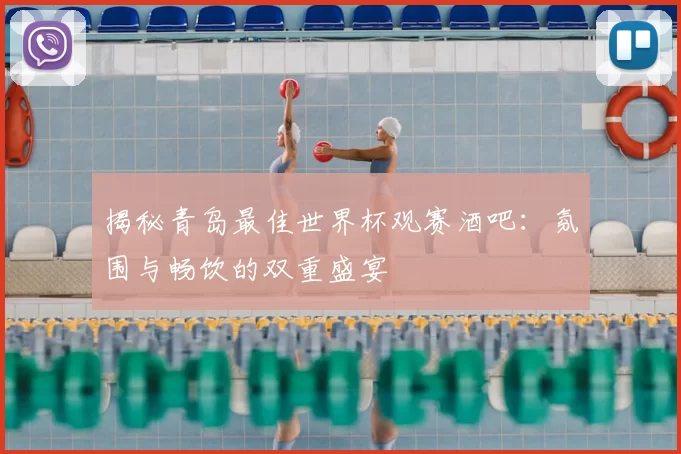 揭秘青岛最佳世界杯观赛酒吧：氛围与畅饮的双重盛宴