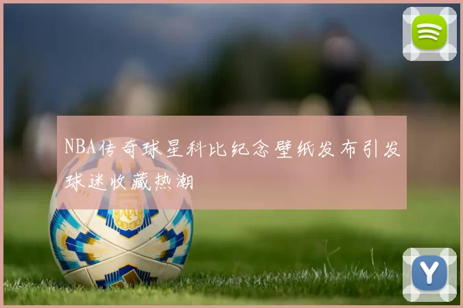 NBA传奇球星科比纪念壁纸发布引发球迷收藏热潮