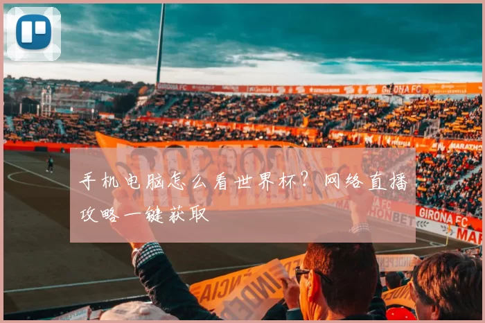 手机电脑怎么看世界杯?网络直播攻略一键获取