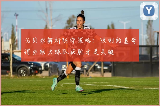 戈贝尔解析防守策略：限制约基奇得分助力球队获胜才是关键