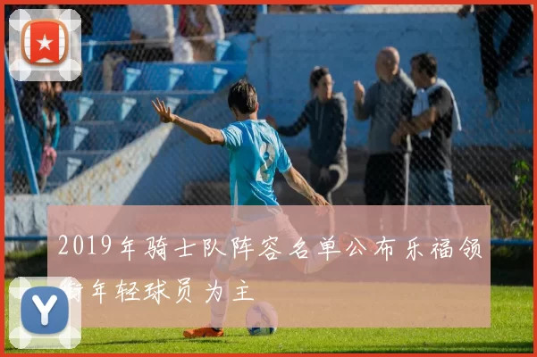2019年骑士队阵容名单公布乐福领衔年轻球员为主