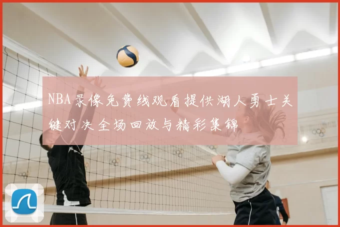 NBA录像免费线观看提供湖人勇士关键对决全场回放与精彩集锦