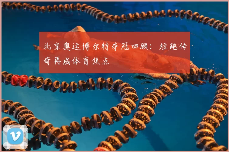 北京奥运博尔特夺冠回顾:短跑传奇再成体育焦点