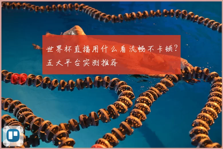 世界杯直播用什么看流畅不卡顿?五大平台实测推荐