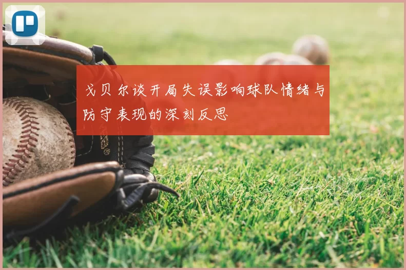 戈贝尔谈开局失误影响球队情绪与防守表现的深刻反思