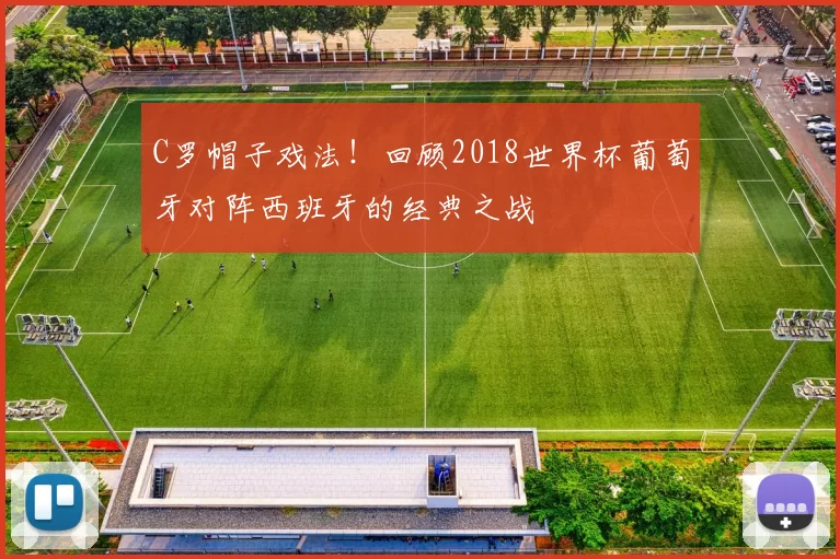 C罗帽子戏法!回顾2018世界杯葡萄牙对阵西班牙的经典之战