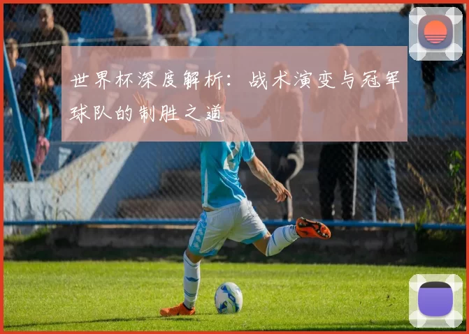 世界杯深度解析:战术演变与冠军球队的制胜之道