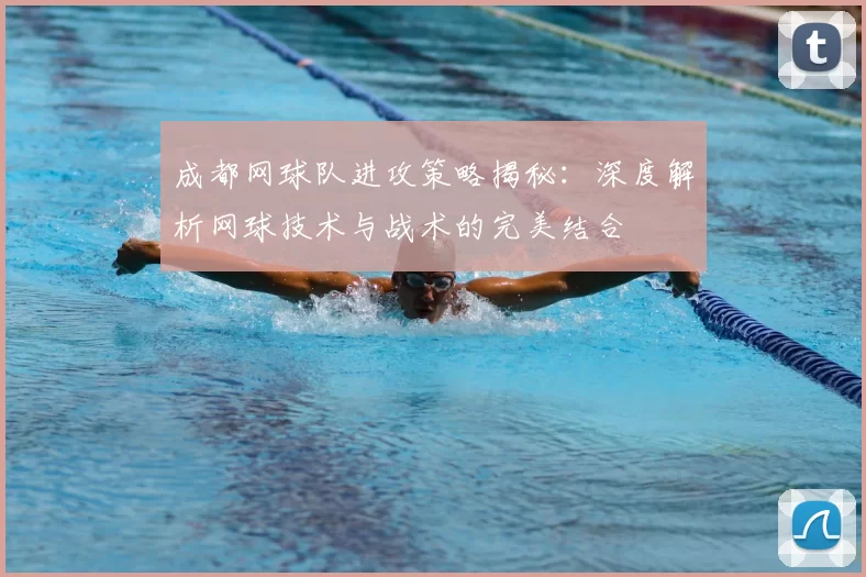 成都网球队进攻策略揭秘:深度解析网球技术与战术的完美结合