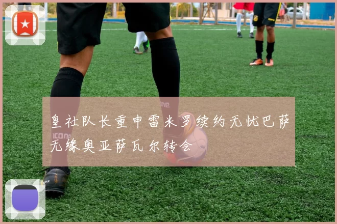 皇社队长重申雷米罗续约无忧巴萨无缘奥亚萨瓦尔转会