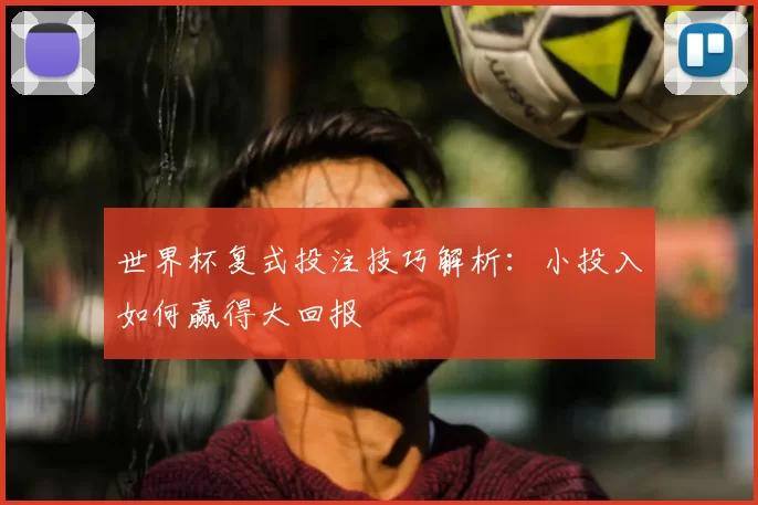 世界杯复式投注技巧解析:小投入如何赢得大回报