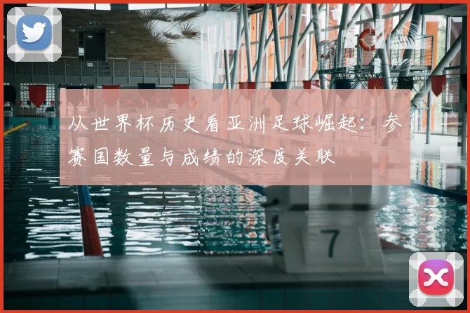 从世界杯历史看亚洲足球崛起:参赛国数量与成绩的深度关联