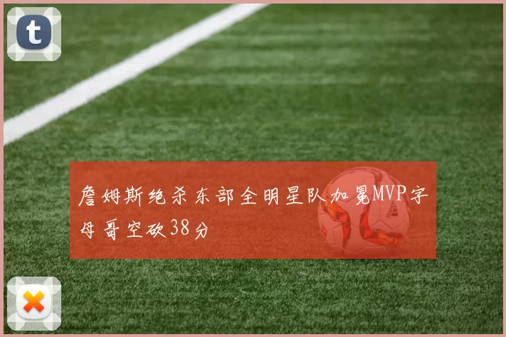 詹姆斯绝杀东部全明星队加冕MVP字母哥空砍38分