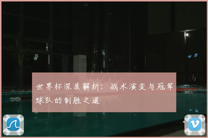 世界杯深度解析:战术演变与冠军球队的制胜之道