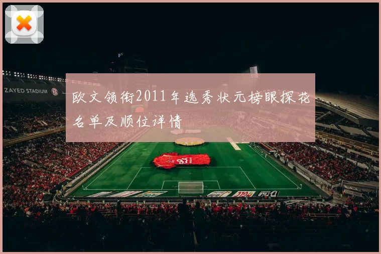 欧文领衔2011年选秀状元榜眼探花名单及顺位详情
