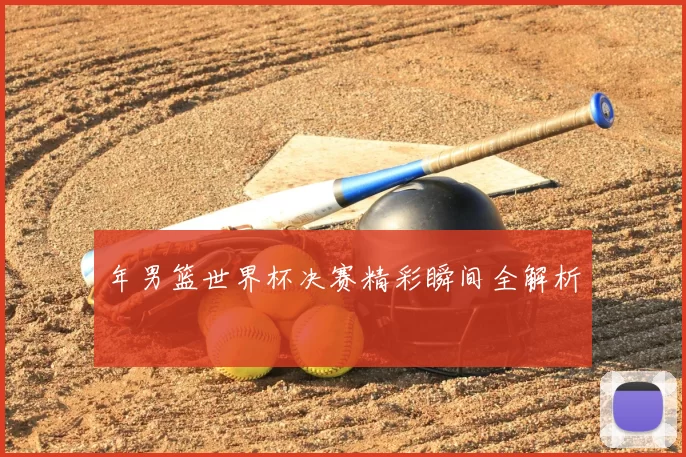 年男篮世界杯决赛精彩瞬间全解析