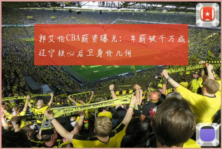 郭艾伦CBA薪资曝光：年薪破千万成辽宁核心后卫身价几何