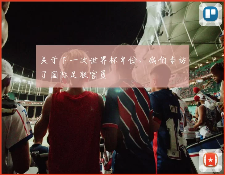 关于下一次世界杯年份,我们专访了国际足联官员