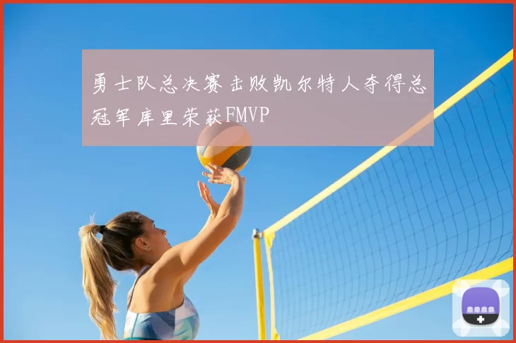 勇士队总决赛击败凯尔特人夺得总冠军库里荣获FMVP