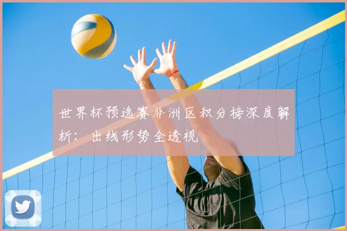 世界杯预选赛非洲区积分榜深度解析：出线形势全透视