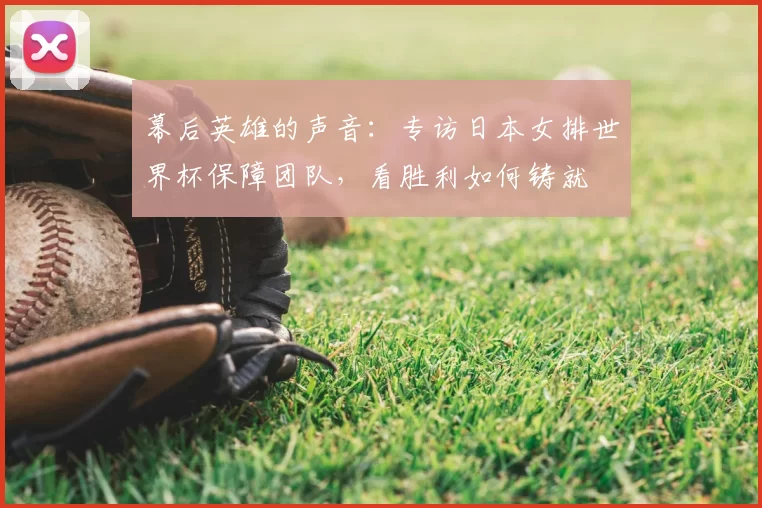 幕后英雄的声音:专访日本女排世界杯保障团队,看胜利如何铸就