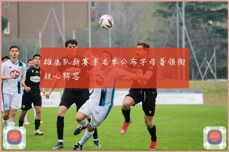 雄鹿队新赛季名单公布字母哥领衔核心阵容