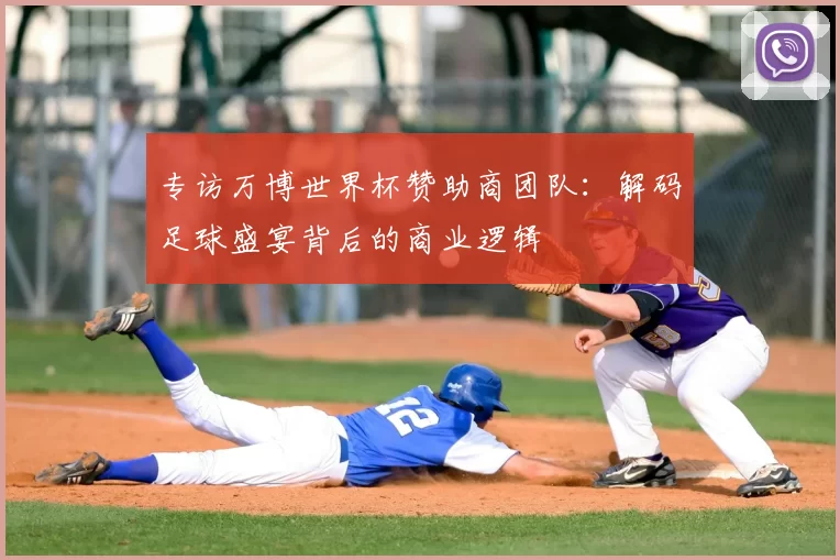 专访万博世界杯赞助商团队:解码足球盛宴背后的商业逻辑